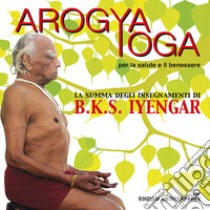 Arogya yoga per la salute e il benessere libro di Iyengar B. K. S.; Giubilaro G. (cur.); Corbo G. (cur.)