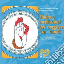 Mudra e meditazioni per viaggiare tra i mondi. Intelligenza emotiva e rapporto uomo-natura libro di Calloni Williams Selene; Attanasio Roberta