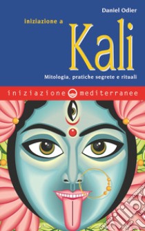 Iniziazione a Kali. Mitologia, pratiche segrete e rituali libro di Odier Daniel