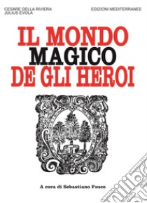 Il mondo magico degli heroi. Nuova ediz. libro di Della Riviera Cesare; Evola Julius; Fusco S. (cur.)