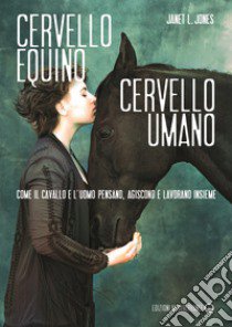 Cervello equino cervello umano. Come il cavallo e l'uomo pensano, agiscono e lavorano insieme libro di Jones Janet L.