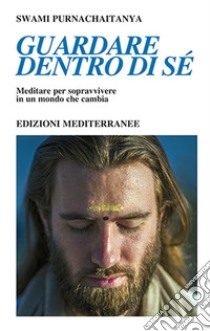 Guardare dentro di sé. Meditare per sopravvivere in un mondo che cambia libro di Purnachaitanya Swami