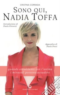 Sono qui, Nadia Toffa. Quando ascoltiamo con l'anima i miracoli possono accadere libro di Corrada Cristina