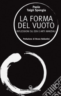 La forma del vuoto. Riflessioni su zen e arti marziali libro di Spongia Paolo Taigô