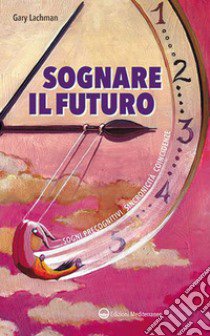 Sognare il futuro. Sogni precognitivi, sincronicità, coincidenze libro di Lachman Gary