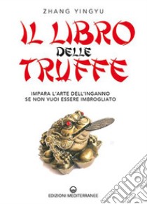 Il libro delle truffe. Impara l'arte dell'inganno se non vuoi essere imbrogliato libro di Zhang Yingyu