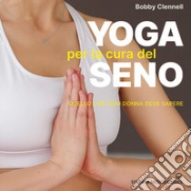 Yoga per la cura del seno. Quello che ogni donna deve sapere libro di Clennell Bobby