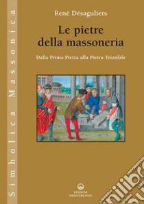 Le pietre della massoneria. Dalla Prima Pietra alla Pietra Trionfale libro di Désaguliers René; Dachez R. (cur.)