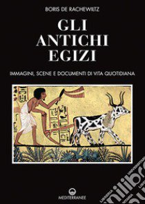 Gli antichi egizi. Immagini, scene e documenti di vita quotidiana. Nuova ediz. libro di De Rachewiltz Boris