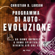 Programma di autoevoluzione. Da uomo animale a uomo spirituale: diventa ciò che sei! libro di Larson Christian D.