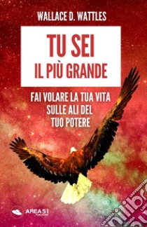 Tu sei il più grande. Fai volare la tua vita sulle ali del tuo potere libro di Wattles Wallace D.