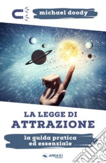 La legge di attrazione. La guida pratica ed essenziale per conoscerla, attivarla, potenziarla libro di Doody Michael