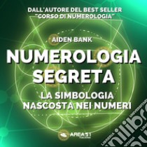 Numerolgia segreta. La simbologia nascosta nei numeri libro di Bank Aiden