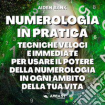 Numerologia in pratica. Tecniche immediate e veloci per usare il potere della numerologia in ogni ambito della tua vita libro di Bank Aiden