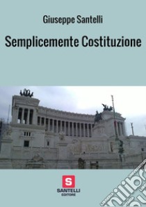 Semplicemente Costituzione libro di Santelli Giuseppe