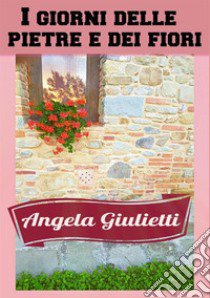 I giorni delle pietre e dei fiori libro di Giulietti Angela