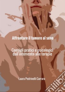 Affrontare il tumore al seno. Consigli pratici e psicologici dall'intervento alle terapie libro di Pedrinelli Carrara Laura