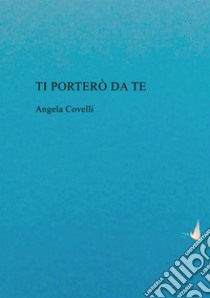 Ti porterò da te libro di Covelli Angela