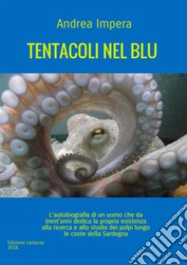 Tentacoli nel blu. L'autobiografia di un uomo che da trent'anni dedica la propria esistenza alla ricerca e allo studio dei polpi lungo le coste della Sardegna libro di Impera Andrea