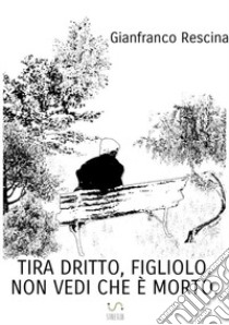 Tira dritto, figliolo. Non vedi che è morto libro di Rescina Gianfranco