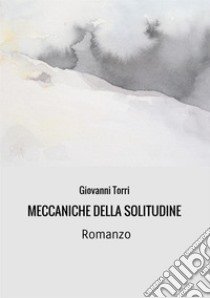 Meccaniche della solitudine libro di Torri Giovanni