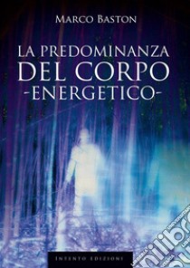 La predominanza del corpo energetico libro di Baston Marco