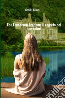 The Tennerson Academy. Il segreto dei cacciatori libro di Claudi Cecilia