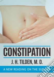 Constipation. A new reading on the subject libro di Tilden J. H.