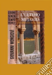 L'ultimo Mujahid. Le origini dell'odio. Giorni senza tempo. Vol. 2 libro di Mongiovì Giovanni