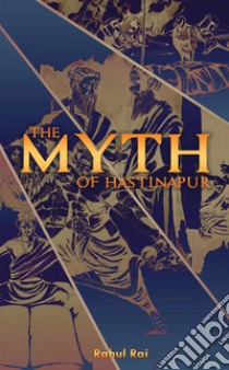 The myth of hastinapur libro di Rahul Rai