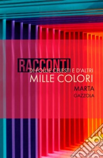 Racconti di follie celesti e d'altri mille colori libro di Gazzola Marta