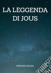 La leggenda di Jous libro di Solcia Stefano