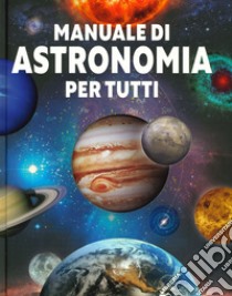 Manuale di astronomia per tutti. Ediz. illustrata libro