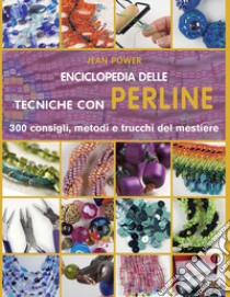 Enciclopedia delle tecniche con perline. 300 consigli, metodi e trucchi del mestiere. Ediz. illustrata libro di Power Jean