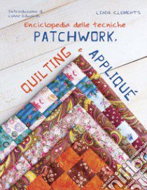 Enciclopedia delle tecniche patchwork, quilting e appliqué libro di Clements Linda