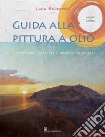 Guida alla pittura a olio. Riflessioni, principi e pratica in studio libro di Raimondi Luca