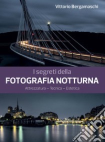 I segreti della fotografia notturna. Attrezzatura, tecnica, estetica libro di Bergamaschi Vittorio