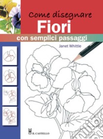 Come disegnare fiori con semplici passaggi. Ediz. illustrata libro di Whittle Janet