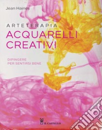 Arteterapia. Acquarelli creativi. Dipingere per sentirsi bene libro di Haines Jean