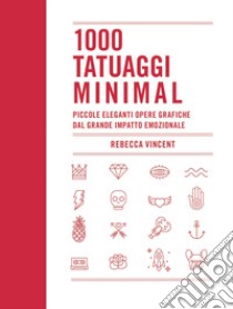 1000 tatuaggi minimal. Piccole eleganti opere grafiche dal grande impatto emozionale. Ediz. illustrata libro di Vincent Rebecca