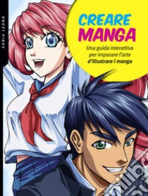 Creare manga. Una guida interattiva per imparare l'arte di illustrare i manga. Ediz. a colori libro di Leong Sonia