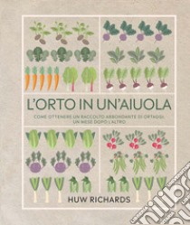 L'orto in un'aiuola. Come ottenere un raccolto abbondante di ortaggi, un mese dopo l'altro. Ediz. illustrata libro di Richards Huw