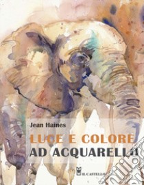 Luce e colore ad acquarello. Ediz. illustrata libro di Haines Jean