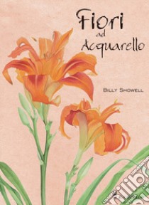 Fiori ad acquarello. Ediz. a colori libro di Showell Billy