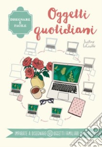 Oggetti quotidiani. Disegnare è facile. Ediz. a colori libro di Lecouffe Justine