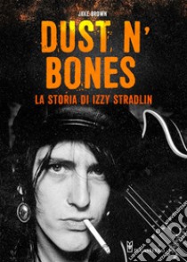 Dust N'Bones. La storia di Izzy Stradlin libro di Brown Jake