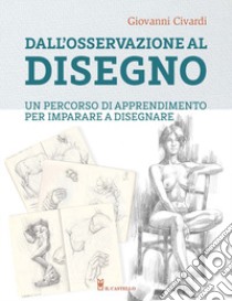 Dall'osservazione al disegno. Un percorso di apprendimento per imparare a disegnare. Ediz. illustrata libro di Civardi Giovanni