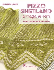 Pizzo shetland a maglia ai ferri. Punti, tecniche e progetti. Ediz. illustrata libro di Lovick Elizabeth