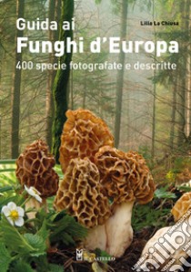 Guida ai funghi d'Europa. 400 specie fotografate e descritte. Ediz. illustrata libro di La Chiusa Lillo