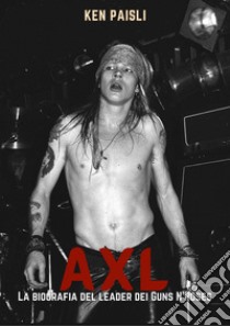 Axl. La biografia del leader dei Guns n'Roses libro di Paisli Ken